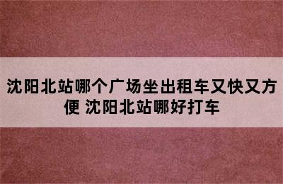 沈阳北站哪个广场坐出租车又快又方便 沈阳北站哪好打车